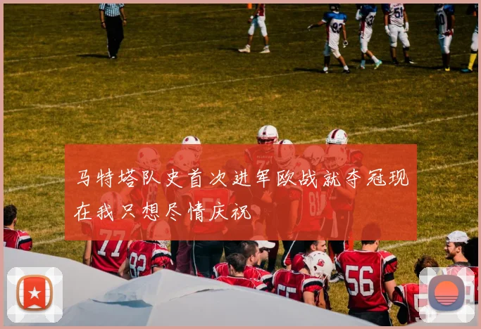 马特塔队史首次进军欧战就夺冠现在我只想尽情庆祝