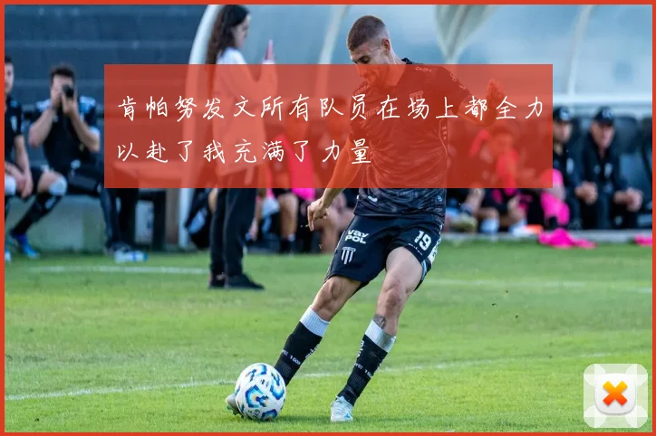 肯帕努发文所有队员在场上都全力以赴了我充满了力量